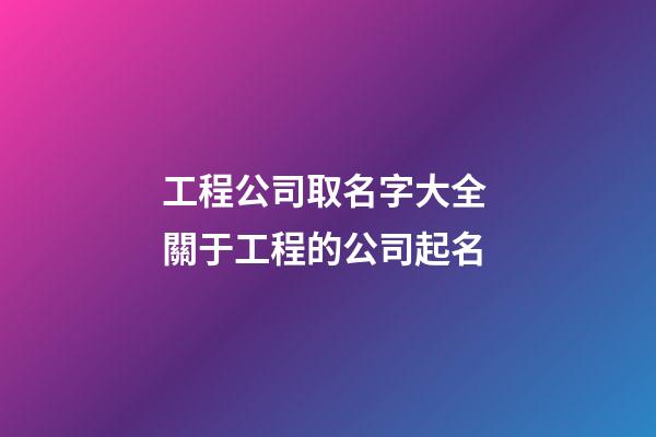 工程公司取名字大全 關于工程的公司起名-第1張-公司起名-玄機派